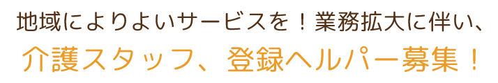 業務拡大に伴い、介護スタッフ、登録ヘルパー募集！